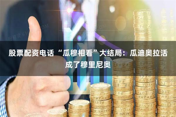 股票配资电话 “瓜穆相看”大结局：瓜迪奥拉活成了穆里尼奥