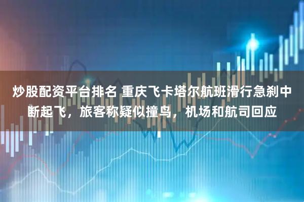 炒股配资平台排名 重庆飞卡塔尔航班滑行急刹中断起飞，旅客称疑似撞鸟，机场和航司回应